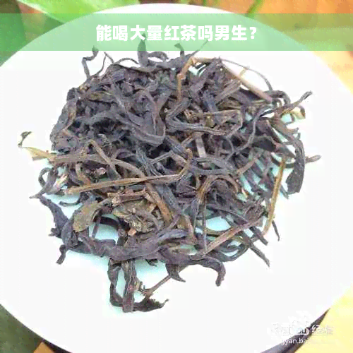 能喝大量红茶吗男生？