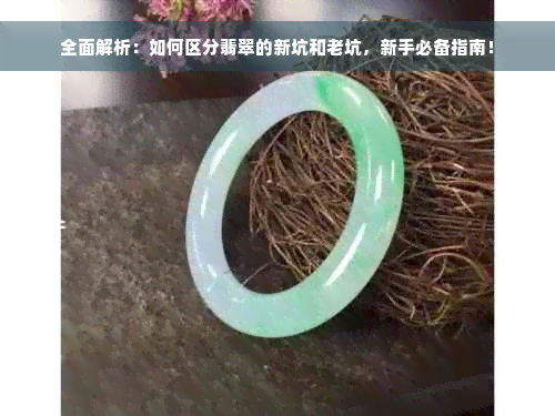 全面解析：如何区分翡翠的新坑和老坑，新手必备指南！