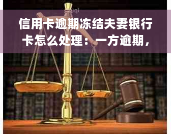 信用卡逾期冻结夫妻银行卡怎么处理：一方逾期，另一方银行卡会受影响吗？