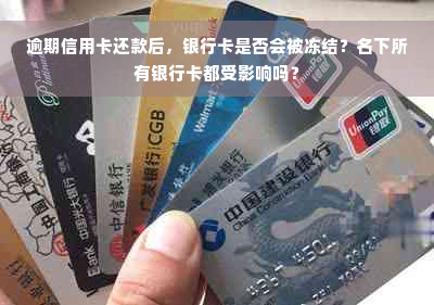 逾期信用卡还款后，银行卡是否会被冻结？名下所有银行卡都受影响吗？