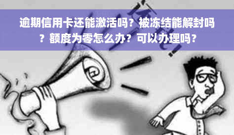 逾期信用卡还能激活吗？被冻结能解封吗？额度为零怎么办？可以办理吗？