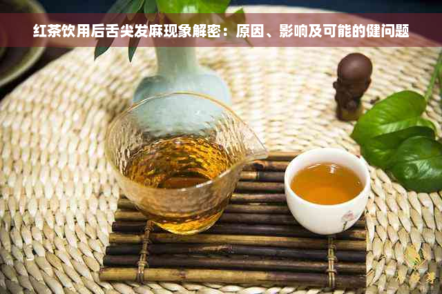 红茶饮用后舌尖发麻现象解密：原因、影响及可能的健问题