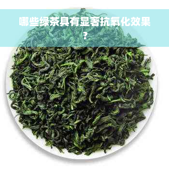 哪些绿茶具有显著抗氧化效果？