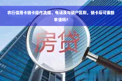 农行信用卡销卡操作流程、电话及与销户区别，销卡后可重新申请吗？