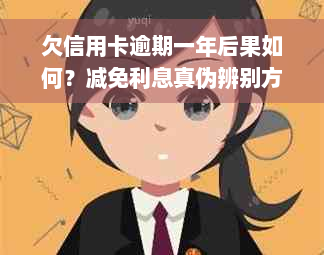 欠信用卡逾期一年后果如何？减免利息真伪辨别方法和自救建议