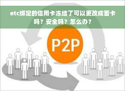 etc绑定的信用卡冻结了可以更改成蓄卡吗？安全吗？怎么办？