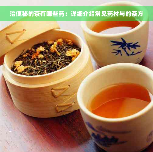 治便秘的茶有哪些药：详细介绍常见药材与的茶方