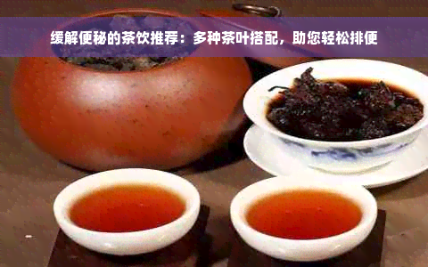 缓解便秘的茶饮推荐：多种茶叶搭配，助您轻松排便