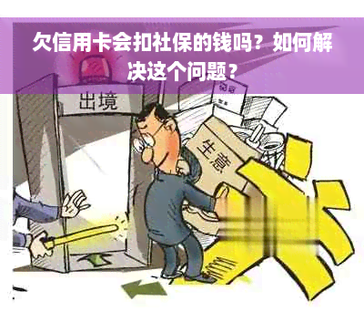 欠信用卡会扣社保的钱吗？如何解决这个问题？