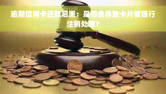 逾期信用卡还款后果：是否会导致卡片被银行注销处理？