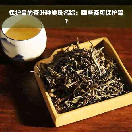 保护胃的茶叶种类及名称：哪些茶可保护胃？