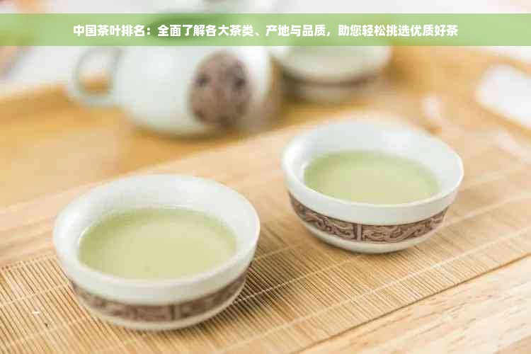 中国茶叶排名：全面了解各大茶类、产地与品质，助您轻松挑选优质好茶