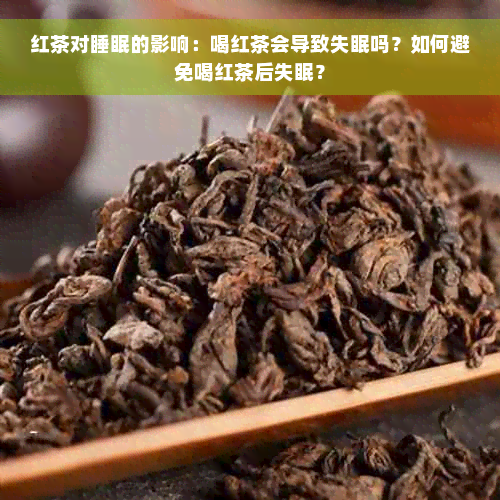 红茶对睡眠的影响：喝红茶会导致失眠吗？如何避免喝红茶后失眠？