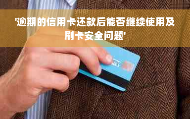 '逾期的信用卡还款后能否继续使用及刷卡安全问题'