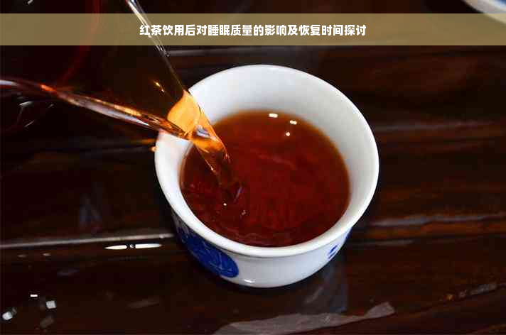 红茶饮用后对睡眠质量的影响及恢复时间探讨