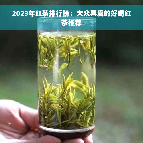 2023年红茶排行榜：大众喜爱的好喝红茶推荐