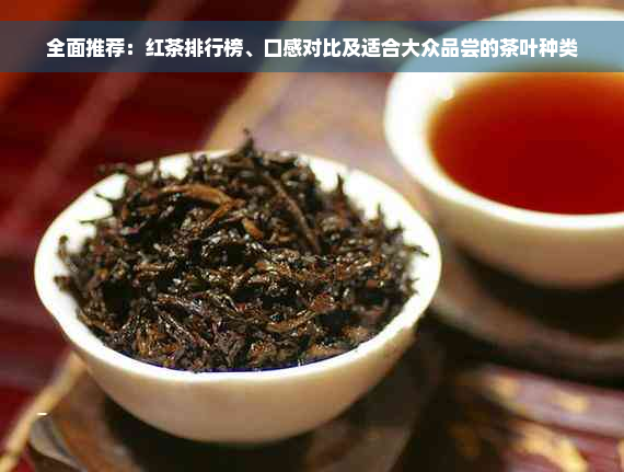 全面推荐：红茶排行榜、口感对比及适合大众品尝的茶叶种类