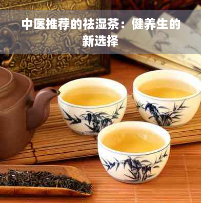 中医推荐的祛湿茶：健养生的新选择