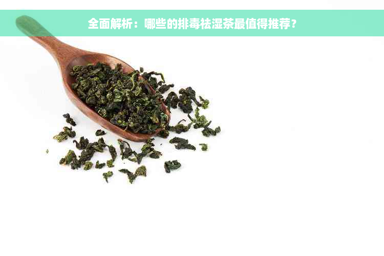 全面解析：哪些的排毒祛湿茶最值得推荐？