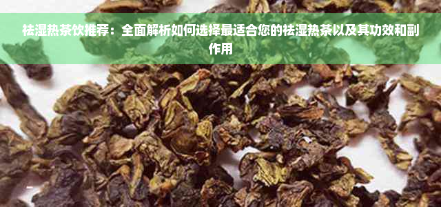 祛湿热茶饮推荐：全面解析如何选择最适合您的祛湿热茶以及其功效和副作用