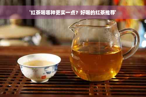 '红茶喝哪种更实一点？好喝的红茶推荐'