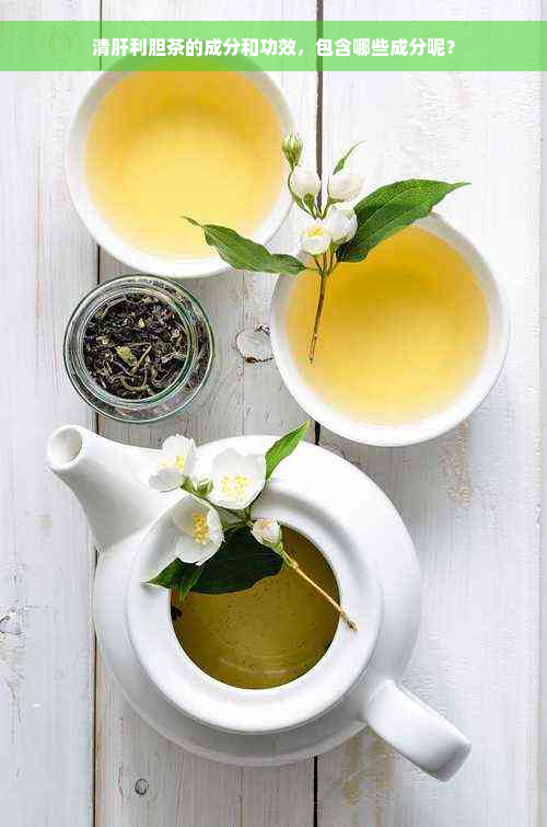 清肝利胆茶的成分和功效，包含哪些成分呢？