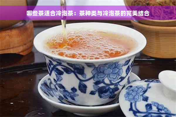 哪些茶适合冷泡茶：茶种类与冷泡茶的完美结合