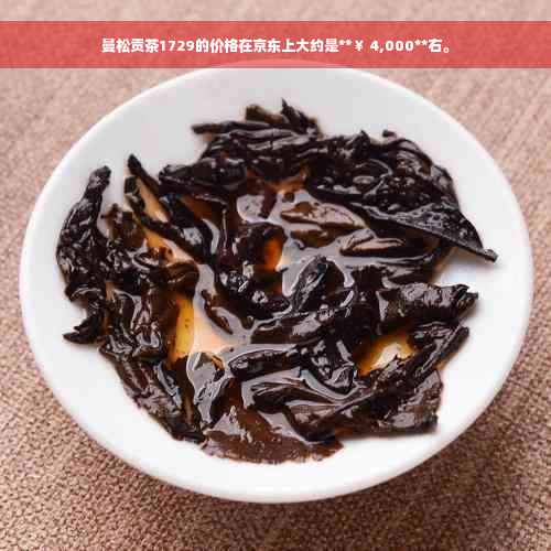 曼松贡茶1729的价格在京东上大约是**￥ 4,000**右。