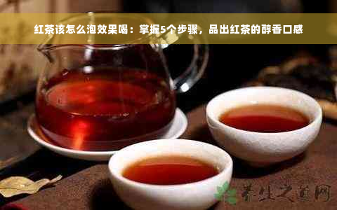 红茶该怎么泡效果喝：掌握5个步骤，品出红茶的醇香口感