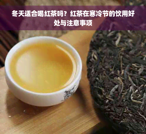 冬天适合喝红茶吗？红茶在寒冷节的饮用好处与注意事项