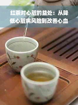 红茶对心脏的益处：从降低心脏病风险到改善心血管功能的综合解析