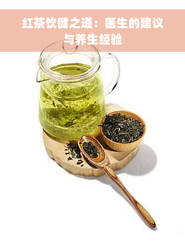 红茶饮健之道：医生的建议与养生经验