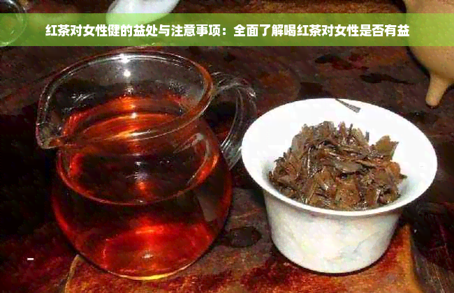 红茶对女性健的益处与注意事项：全面了解喝红茶对女性是否有益