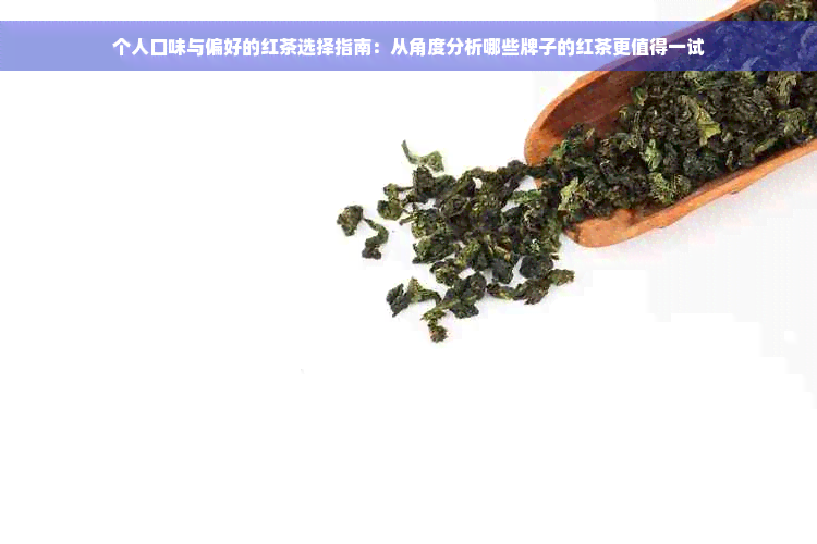 个人口味与偏好的红茶选择指南：从角度分析哪些牌子的红茶更值得一试