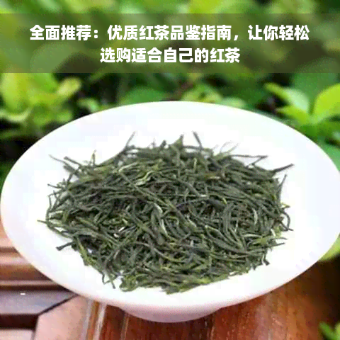 全面推荐：优质红茶品鉴指南，让你轻松选购适合自己的红茶