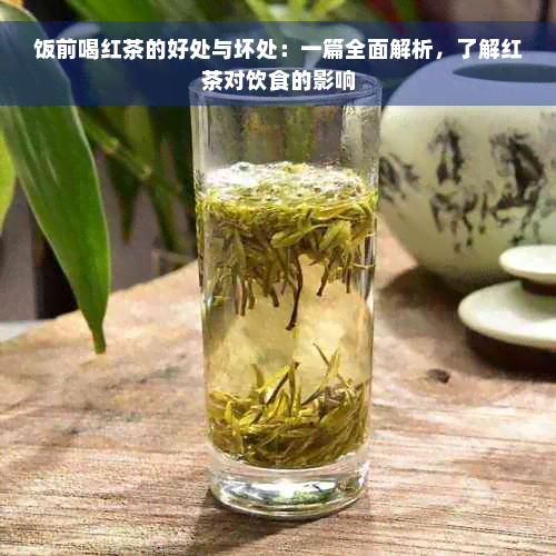 饭前喝红茶的好处与坏处：一篇全面解析，了解红茶对饮食的影响