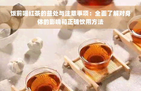 饭前喝红茶的益处与注意事项：全面了解对身体的影响和正确饮用方法