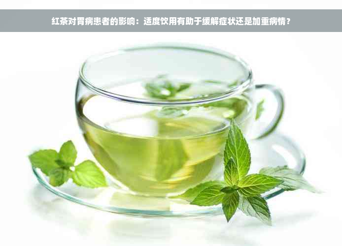 红茶对胃病患者的影响：适度饮用有助于缓解症状还是加重病情？