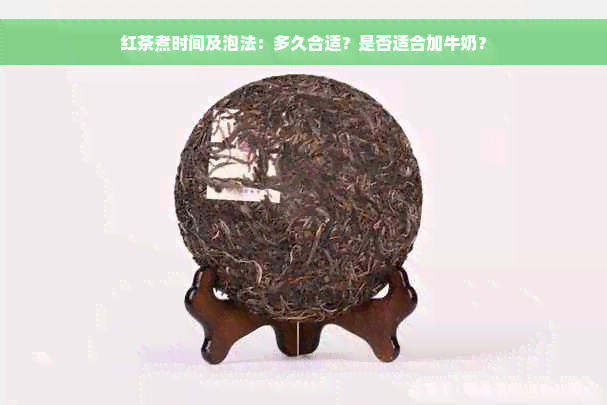 红茶煮时间及泡法：多久合适？是否适合加牛奶？