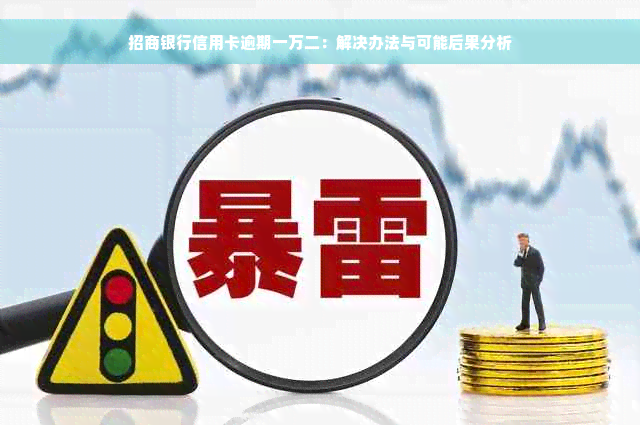 招商银行信用卡逾期一万二：解决办法与可能后果分析