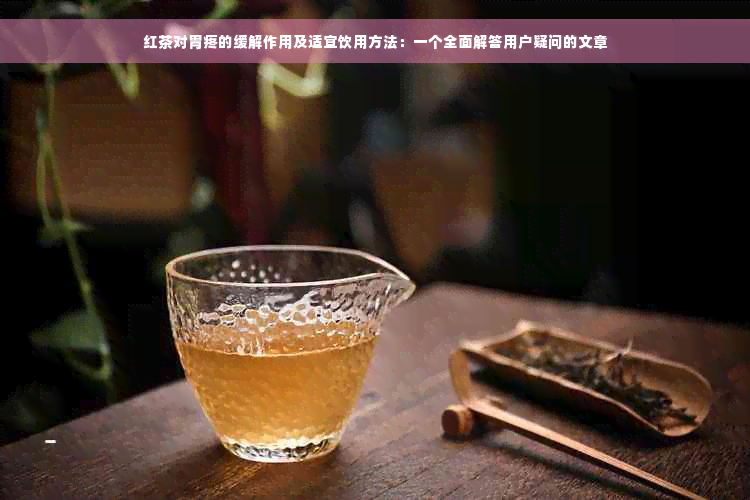 红茶对胃疼的缓解作用及适宜饮用方法：一个全面解答用户疑问的文章