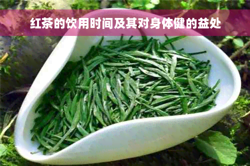 红茶的饮用时间及其对身体健的益处