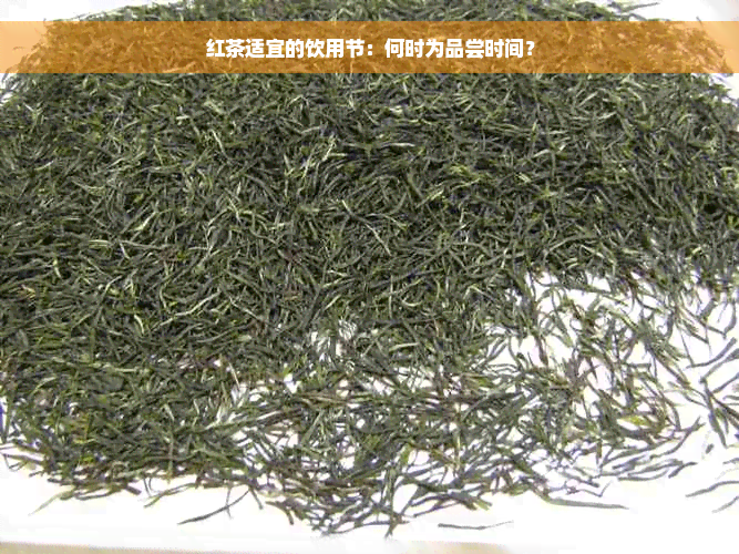 红茶适宜的饮用节：何时为品尝时间？