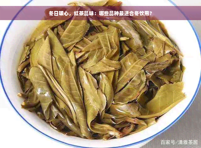 冬日暖心，红茶品味：哪些品种最适合冬饮用？