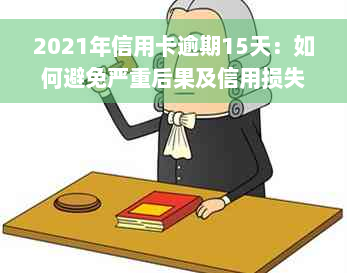 2021年信用卡逾期15天：如何避免严重后果及信用损失