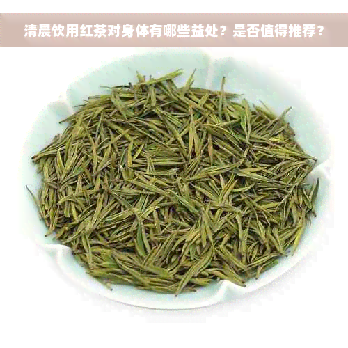 清晨饮用红茶对身体有哪些益处？是否值得推荐？