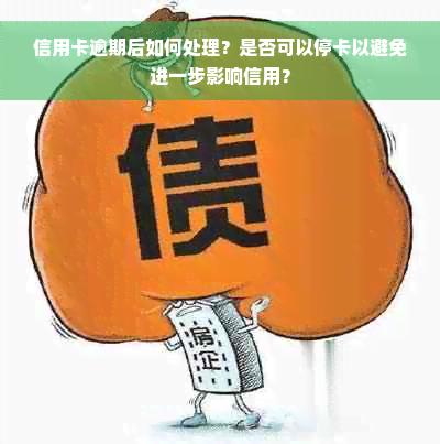 信用卡逾期后如何处理？是否可以停卡以避免进一步影响信用？