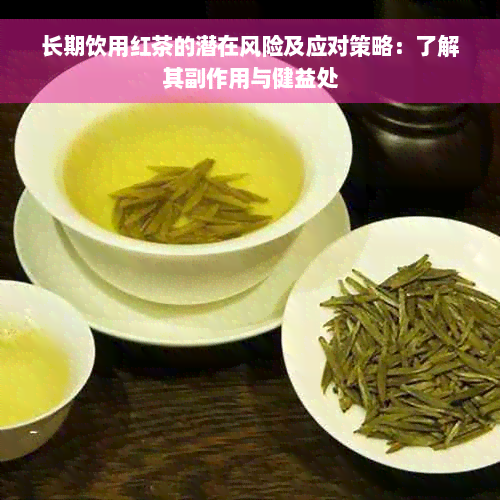 长期饮用红茶的潜在风险及应对策略：了解其副作用与健益处