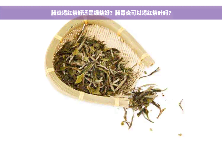 肠炎喝红茶好还是绿茶好？肠胃炎可以喝红茶叶吗？