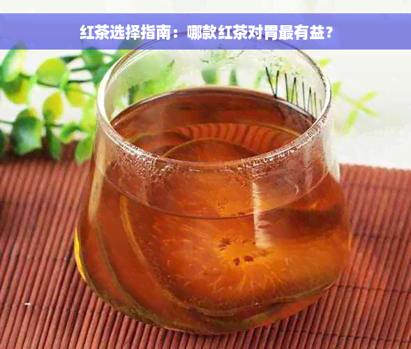 红茶选择指南：哪款红茶对胃最有益？